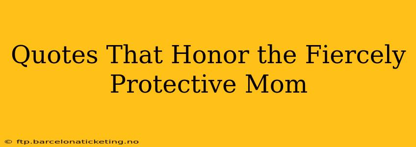 Quotes That Honor the Fiercely Protective Mom
