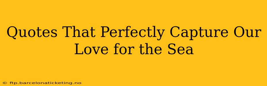 Quotes That Perfectly Capture Our Love for the Sea