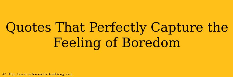 Quotes That Perfectly Capture the Feeling of Boredom