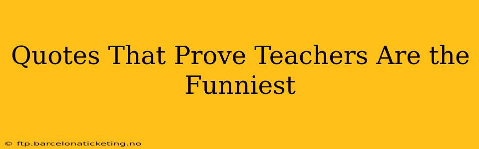 Quotes That Prove Teachers Are the Funniest