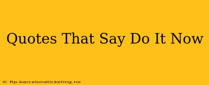 Quotes That Say Do It Now