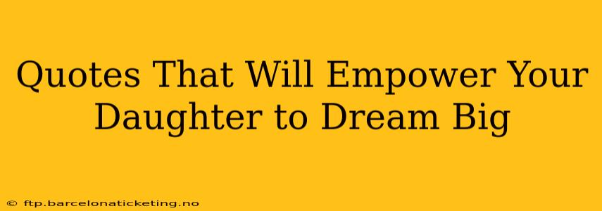 Quotes That Will Empower Your Daughter to Dream Big