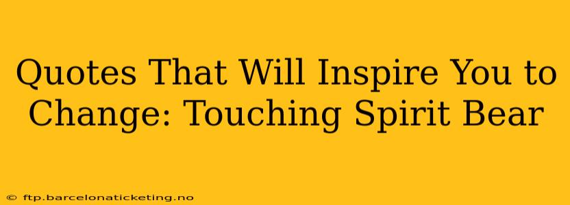 Quotes That Will Inspire You to Change: Touching Spirit Bear