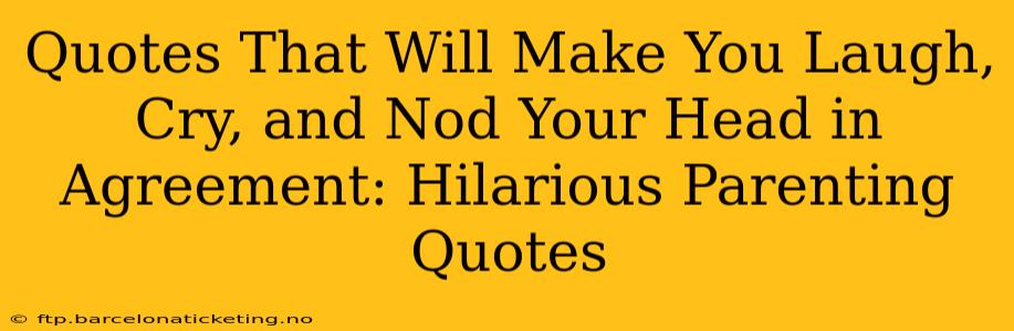 Quotes That Will Make You Laugh, Cry, and Nod Your Head in Agreement: Hilarious Parenting Quotes