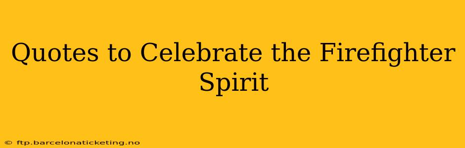 Quotes to Celebrate the Firefighter Spirit