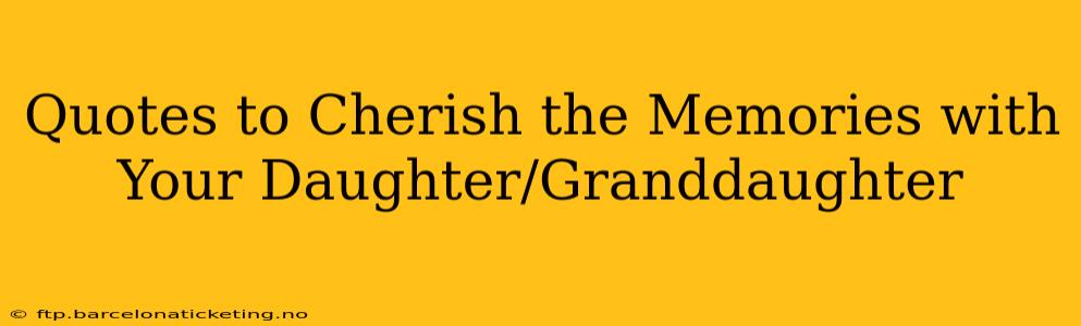 Quotes to Cherish the Memories with Your Daughter/Granddaughter