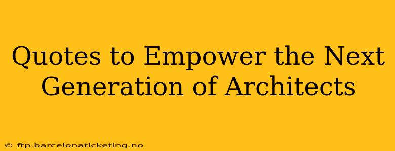 Quotes to Empower the Next Generation of Architects