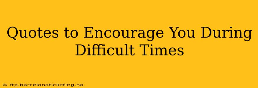 Quotes to Encourage You During Difficult Times