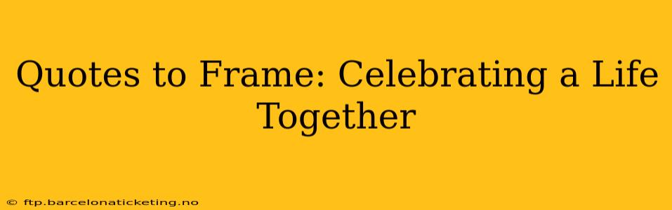 Quotes to Frame: Celebrating a Life Together