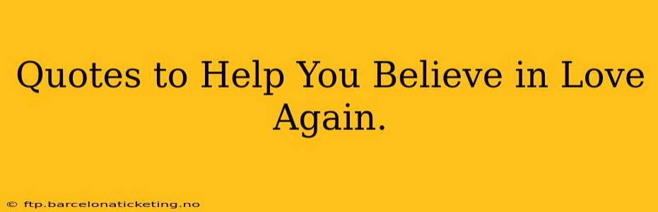 Quotes to Help You Believe in Love Again.