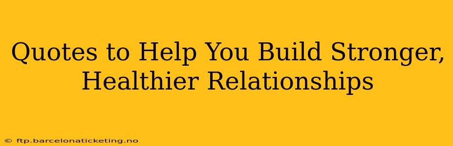 Quotes to Help You Build Stronger, Healthier Relationships