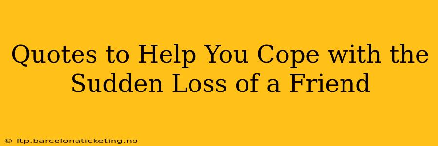 Quotes to Help You Cope with the Sudden Loss of a Friend