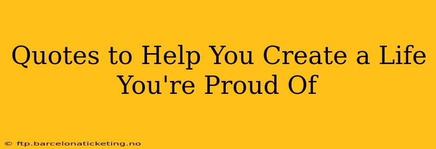 Quotes to Help You Create a Life You're Proud Of