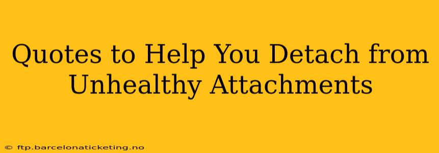Quotes to Help You Detach from Unhealthy Attachments