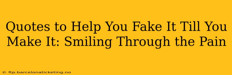 Quotes to Help You Fake It Till You Make It: Smiling Through the Pain