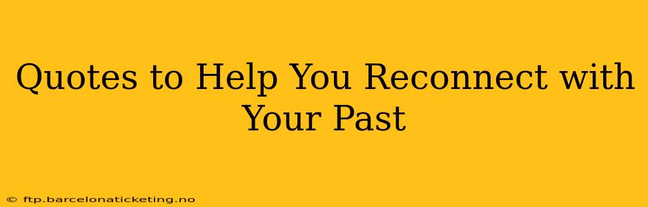 Quotes to Help You Reconnect with Your Past