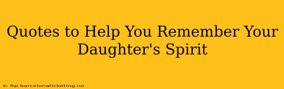 Quotes to Help You Remember Your Daughter's Spirit