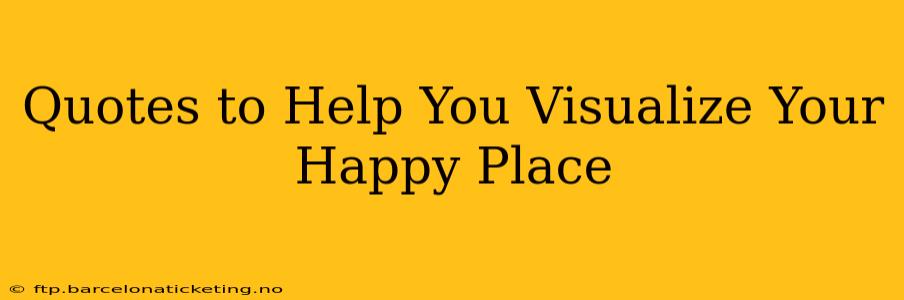 Quotes to Help You Visualize Your Happy Place