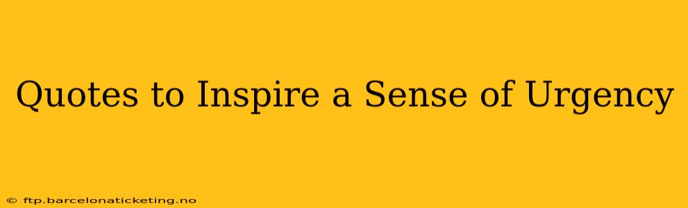 Quotes to Inspire a Sense of Urgency