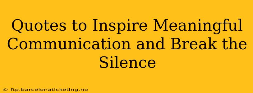 Quotes to Inspire Meaningful Communication and Break the Silence