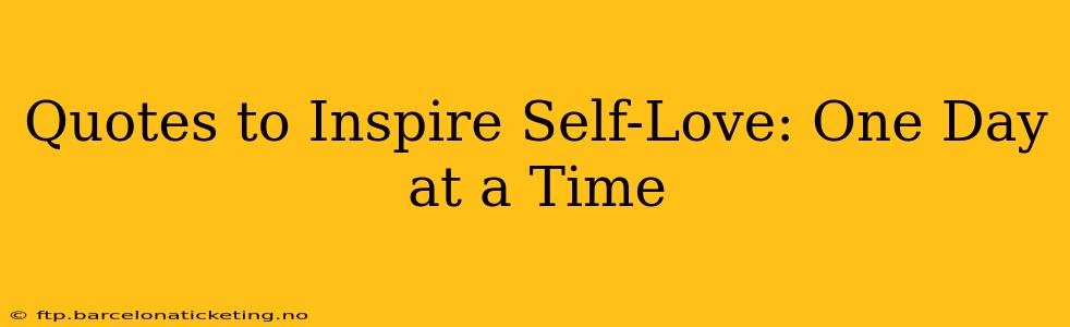 Quotes to Inspire Self-Love: One Day at a Time