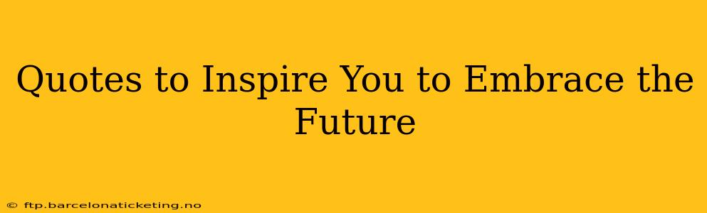 Quotes to Inspire You to Embrace the Future