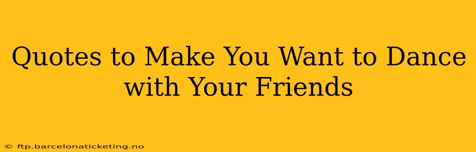 Quotes to Make You Want to Dance with Your Friends