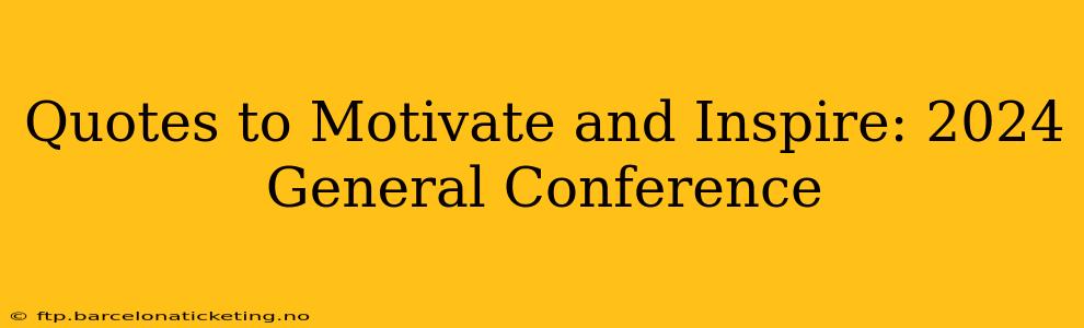 Quotes to Motivate and Inspire: 2024 General Conference