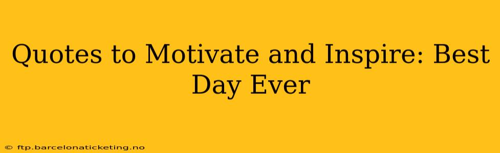 Quotes to Motivate and Inspire: Best Day Ever