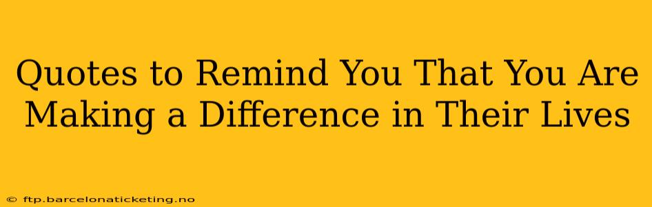 Quotes to Remind You That You Are Making a Difference in Their Lives