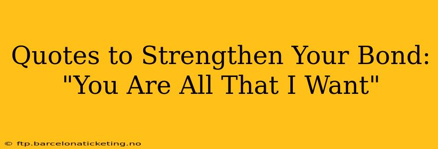 Quotes to Strengthen Your Bond: "You Are All That I Want"