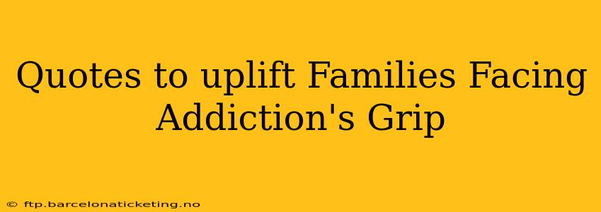 Quotes to uplift Families Facing Addiction's Grip