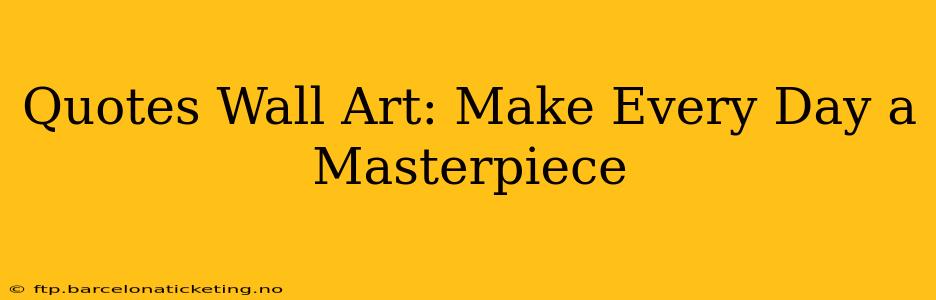 Quotes Wall Art: Make Every Day a Masterpiece