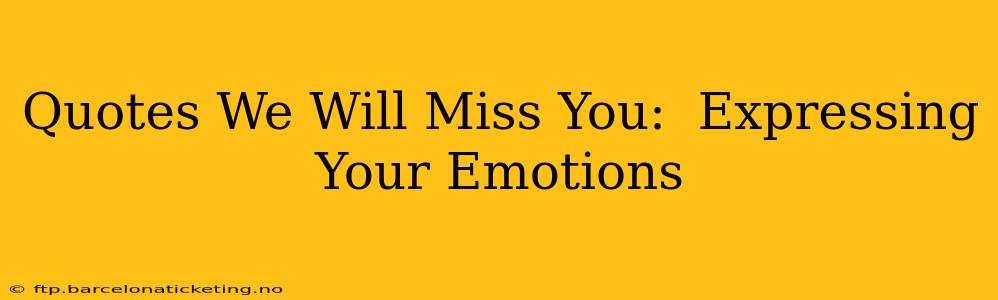 Quotes We Will Miss You:  Expressing Your Emotions