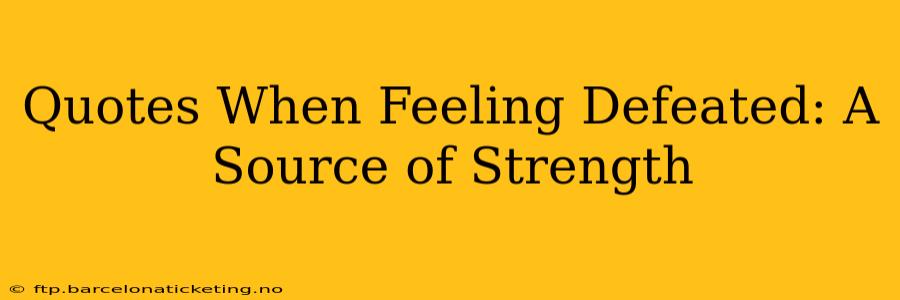 Quotes When Feeling Defeated: A Source of Strength