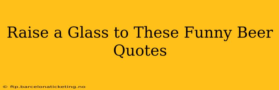 Raise a Glass to These Funny Beer Quotes