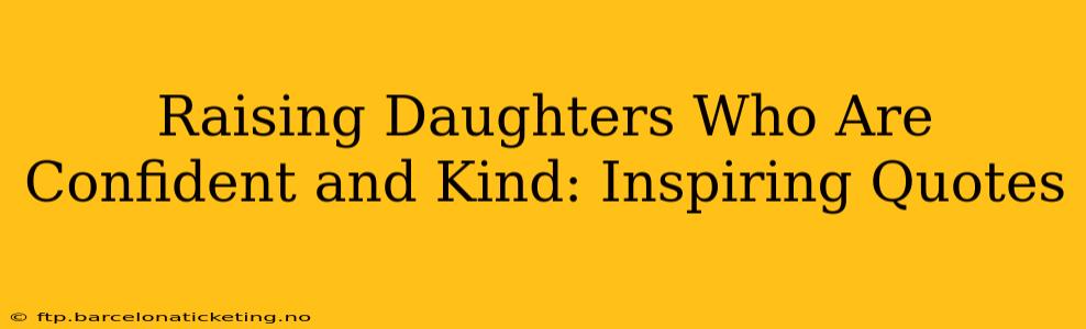 Raising Daughters Who Are Confident and Kind: Inspiring Quotes