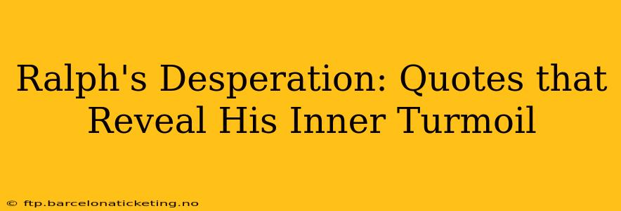 Ralph's Desperation: Quotes that Reveal His Inner Turmoil