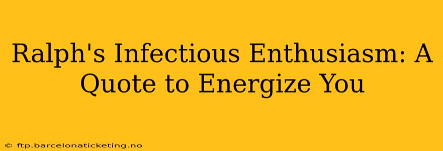 Ralph's Infectious Enthusiasm: A Quote to Energize You