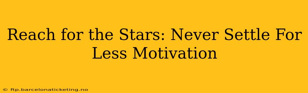 Reach for the Stars: Never Settle For Less Motivation