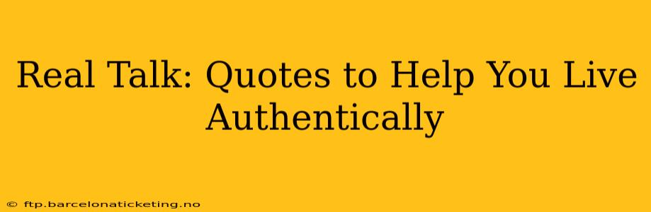 Real Talk: Quotes to Help You Live Authentically