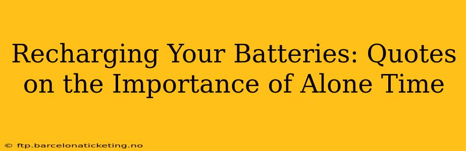Recharging Your Batteries: Quotes on the Importance of Alone Time