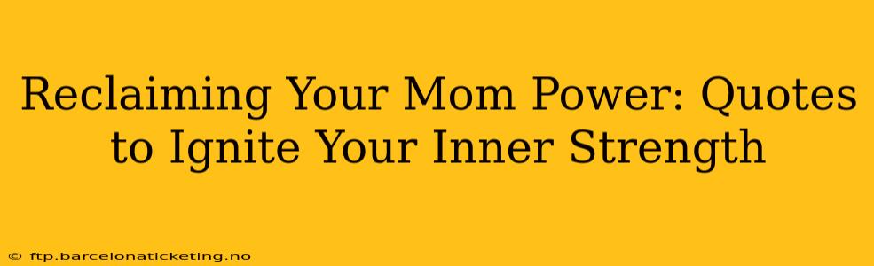 Reclaiming Your Mom Power: Quotes to Ignite Your Inner Strength