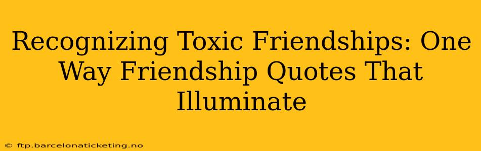 Recognizing Toxic Friendships: One Way Friendship Quotes That Illuminate