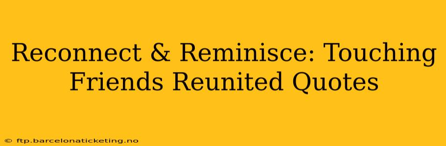 Reconnect & Reminisce: Touching Friends Reunited Quotes