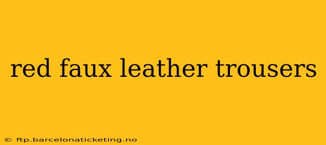 red faux leather trousers