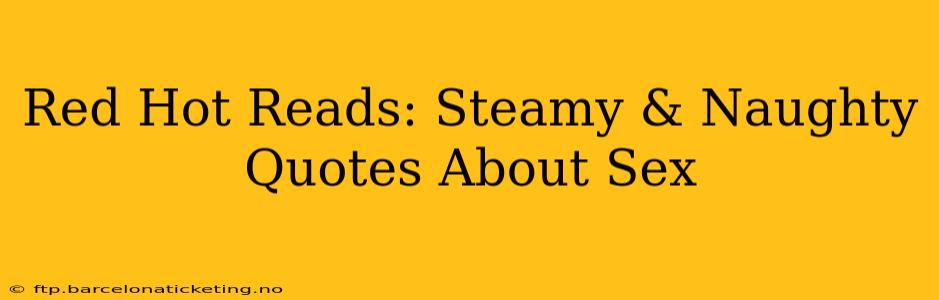 Red Hot Reads: Steamy & Naughty Quotes About Sex Red Hot Reads: Steamy & Naughty Quotes About Sex