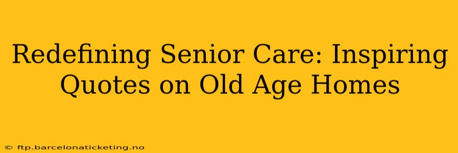 Redefining Senior Care: Inspiring Quotes on Old Age Homes