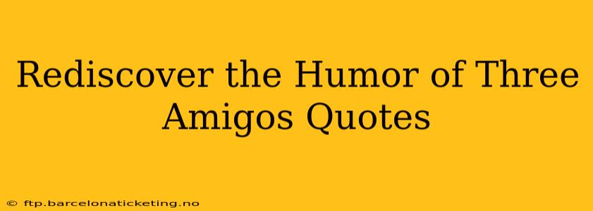 Rediscover the Humor of Three Amigos Quotes