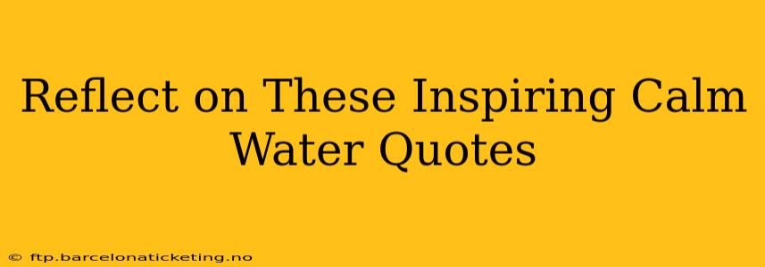 Reflect on These Inspiring Calm Water Quotes